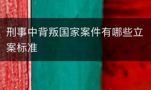 刑事中背叛国家案件有哪些立案标准