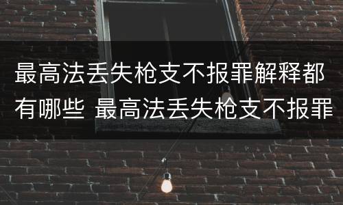 最高法丢失枪支不报罪解释都有哪些 最高法丢失枪支不报罪解释都有哪些案件