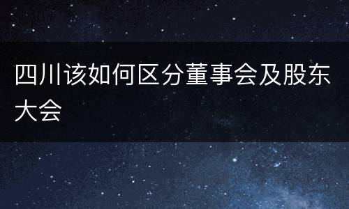 四川该如何区分董事会及股东大会