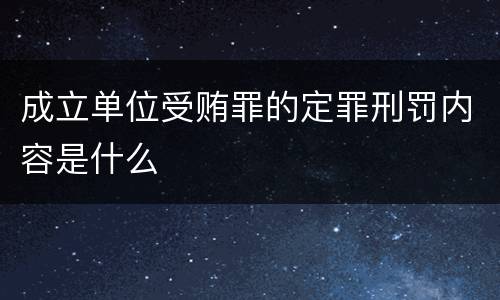 成立单位受贿罪的定罪刑罚内容是什么