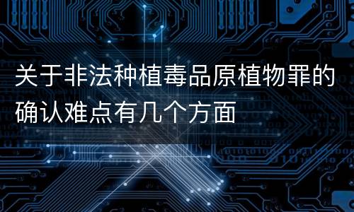 关于非法种植毒品原植物罪的确认难点有几个方面