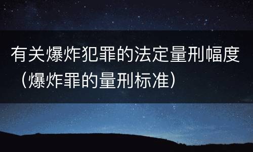 有关爆炸犯罪的法定量刑幅度（爆炸罪的量刑标准）