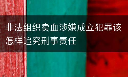 非法组织卖血涉嫌成立犯罪该怎样追究刑事责任