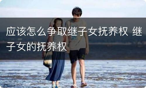 应该怎么争取继子女抚养权 继子女的抚养权
