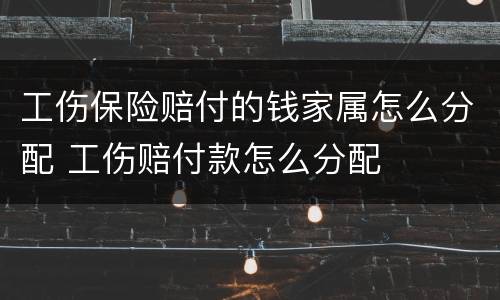 工伤保险赔付的钱家属怎么分配 工伤赔付款怎么分配
