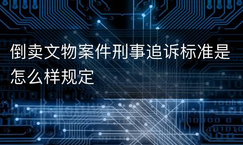 倒卖文物案件刑事追诉标准是怎么样规定
