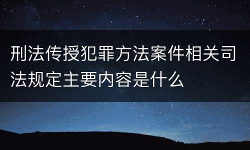 刑法传授犯罪方法案件相关司法规定主要内容是什么