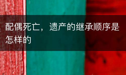 配偶死亡，遗产的继承顺序是怎样的
