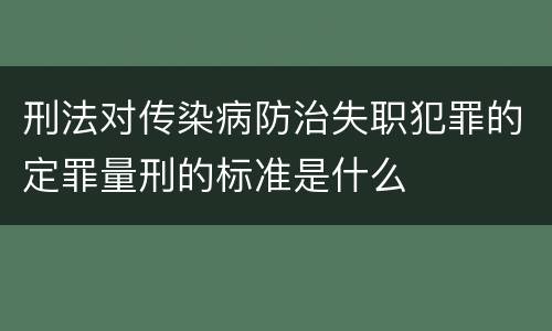 刑法对传染病防治失职犯罪的定罪量刑的标准是什么