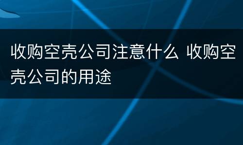 收购空壳公司注意什么 收购空壳公司的用途