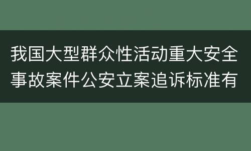 我国大型群众性活动重大安全事故案件公安立案追诉标准有哪些