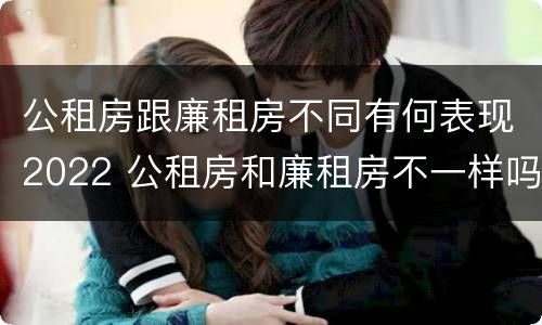 公租房跟廉租房不同有何表现2022 公租房和廉租房不一样吗