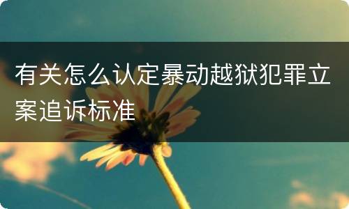 有关怎么认定暴动越狱犯罪立案追诉标准