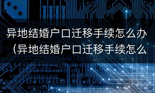 异地结婚户口迁移手续怎么办（异地结婚户口迁移手续怎么办）