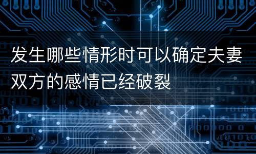 发生哪些情形时可以确定夫妻双方的感情已经破裂