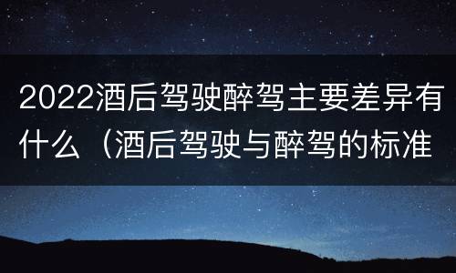 2022酒后驾驶醉驾主要差异有什么（酒后驾驶与醉驾的标准）