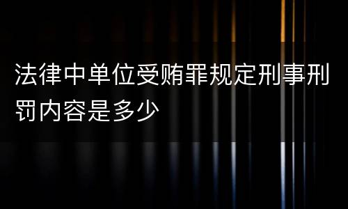 法律中单位受贿罪规定刑事刑罚内容是多少