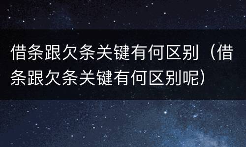 借条跟欠条关键有何区别（借条跟欠条关键有何区别呢）