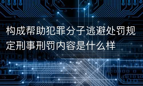 构成帮助犯罪分子逃避处罚规定刑事刑罚内容是什么样