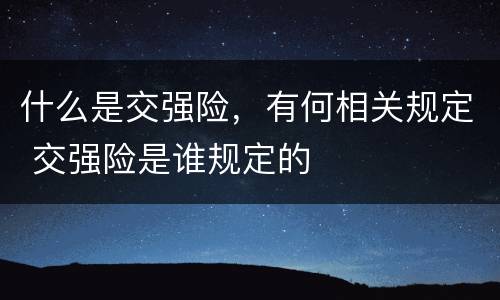 什么是交强险，有何相关规定 交强险是谁规定的