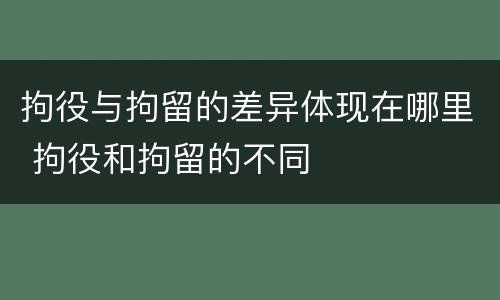 拘役与拘留的差异体现在哪里 拘役和拘留的不同