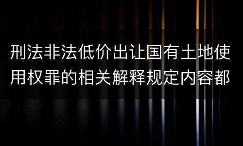 刑法非法低价出让国有土地使用权罪的相关解释规定内容都有哪些