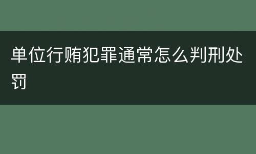单位行贿犯罪通常怎么判刑处罚