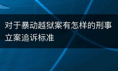 对于暴动越狱案有怎样的刑事立案追诉标准