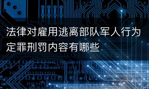 法律对雇用逃离部队军人行为定罪刑罚内容有哪些