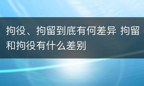 拘役、拘留到底有何差异 拘留和拘役有什么差别