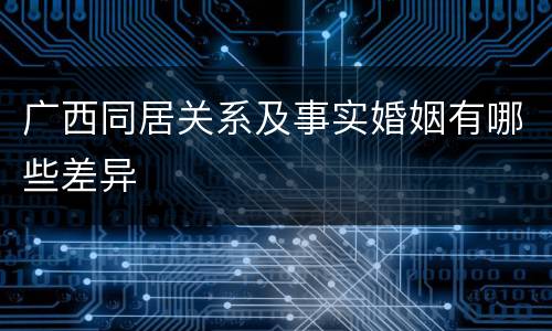 广西同居关系及事实婚姻有哪些差异