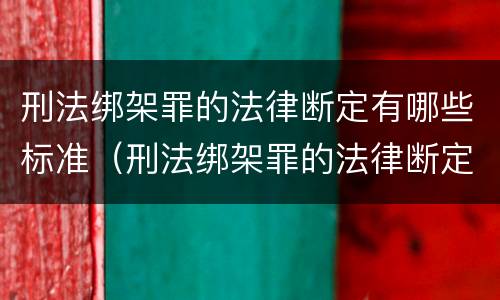 刑法绑架罪的法律断定有哪些标准（刑法绑架罪的法律断定有哪些标准呢）