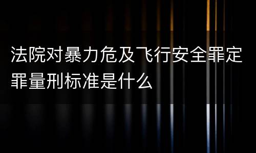 法院对暴力危及飞行安全罪定罪量刑标准是什么