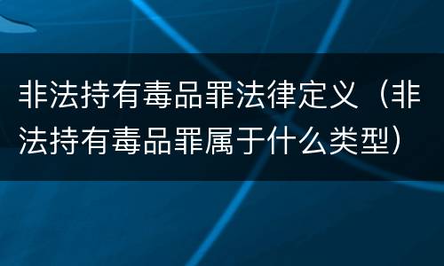 非法持有毒品罪法律定义（非法持有毒品罪属于什么类型）