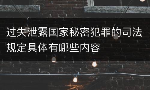 过失泄露国家秘密犯罪的司法规定具体有哪些内容