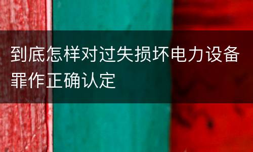 到底怎样对过失损坏电力设备罪作正确认定