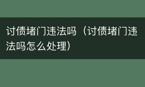 讨债堵门违法吗（讨债堵门违法吗怎么处理）