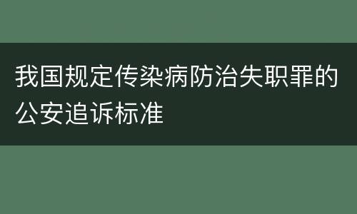 我国规定传染病防治失职罪的公安追诉标准