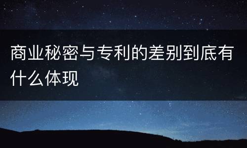 商业秘密与专利的差别到底有什么体现