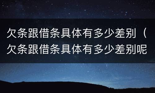 欠条跟借条具体有多少差别（欠条跟借条具体有多少差别呢）