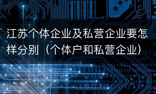 江苏个体企业及私营企业要怎样分别（个体户和私营企业）