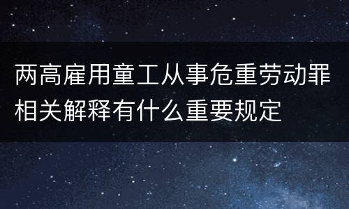 两高雇用童工从事危重劳动罪相关解释有什么重要规定