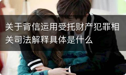 关于背信运用受托财产犯罪相关司法解释具体是什么