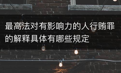最高法对有影响力的人行贿罪的解释具体有哪些规定