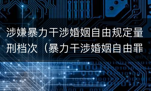 涉嫌暴力干涉婚姻自由规定量刑档次（暴力干涉婚姻自由罪量刑）