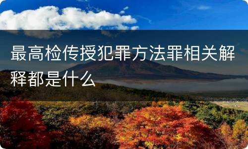 最高检传授犯罪方法罪相关解释都是什么