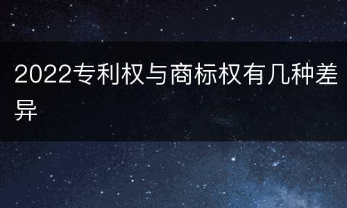2022专利权与商标权有几种差异