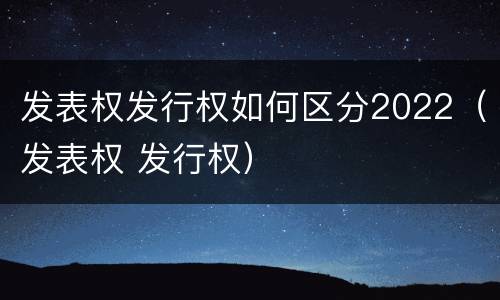 发表权发行权如何区分2022（发表权 发行权）