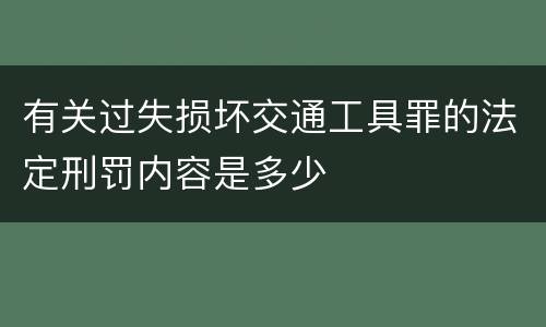 有关过失损坏交通工具罪的法定刑罚内容是多少