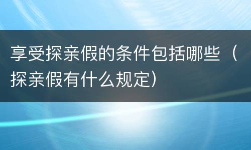 享受探亲假的条件包括哪些（探亲假有什么规定）